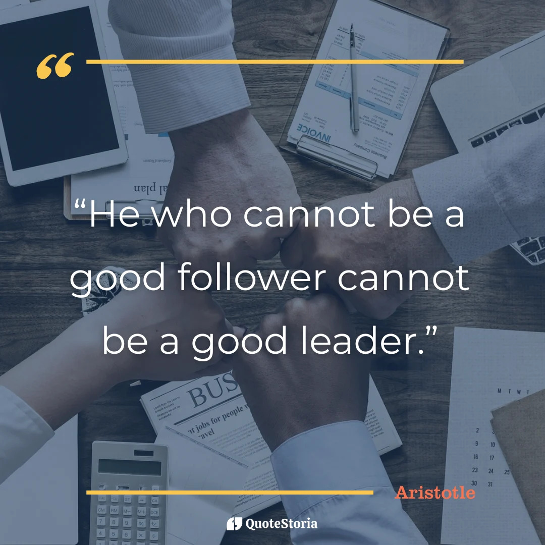 "Quote by Aristotle: 'Cannot be a good leader without being a good follower.'"