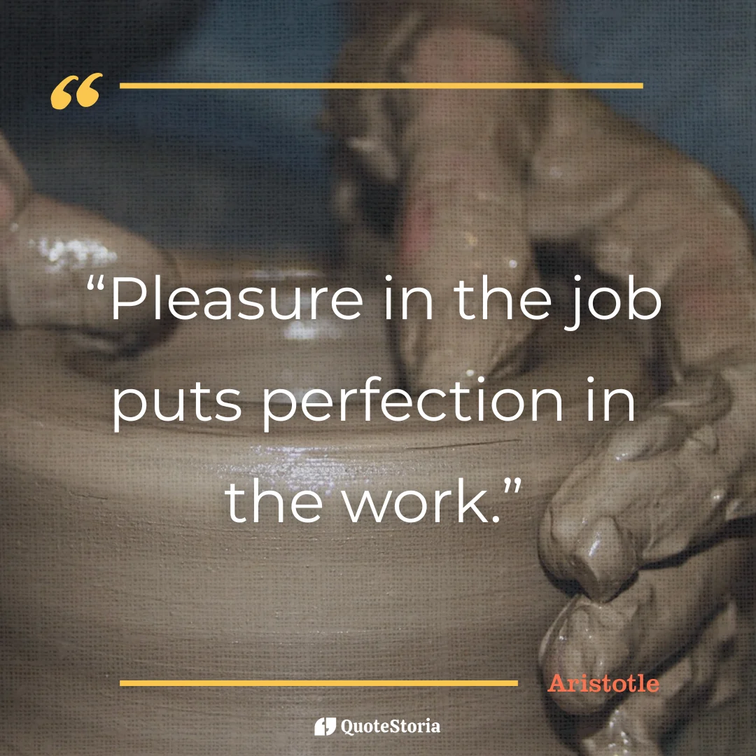"Quote by Aristotle: 'Pleasure in the job puts perfection in the work.'"