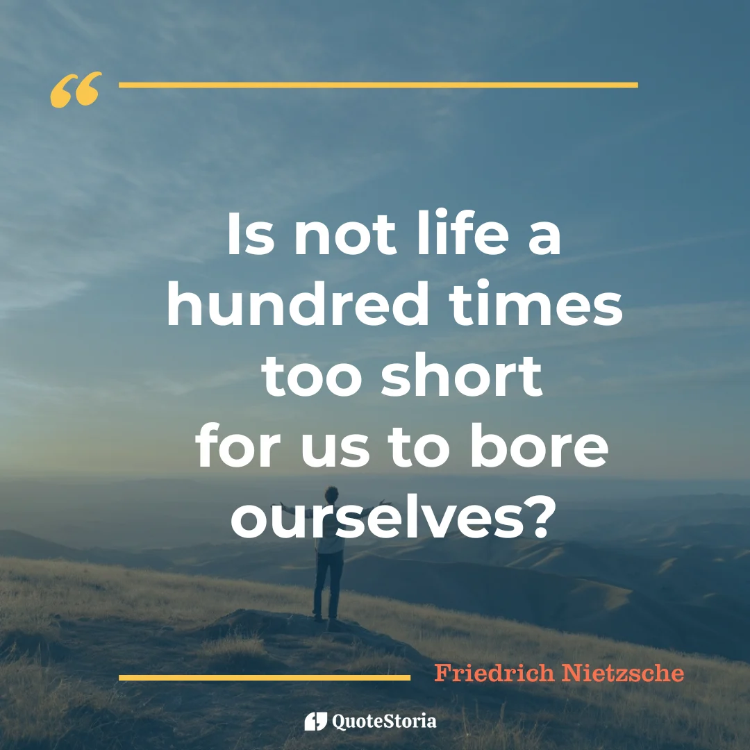 "Quote by Friedrich Nietzsche:Is not life a hundred times too short for us to bore ourselves?"- Quote Card