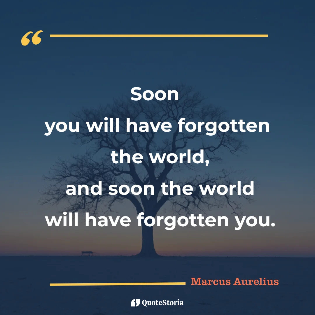 "Quote by Marcus Aurelius: "Soon you will have forgotten the world, and soon the world will have forgotten you." - Quote Card
