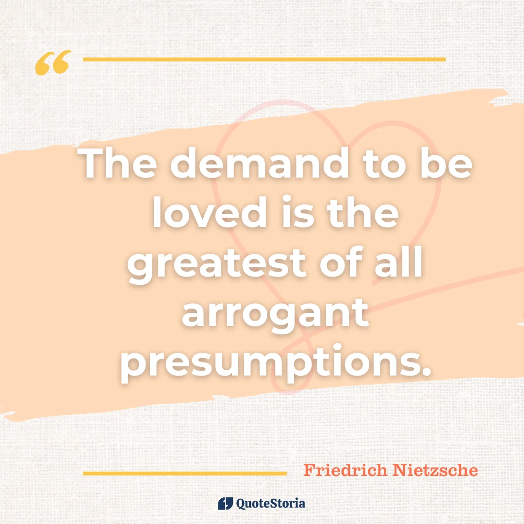 "Quote by Marcus Aurelius: "The demand to be loved is the greatest of all arrogant presumptions." - Quote Card
