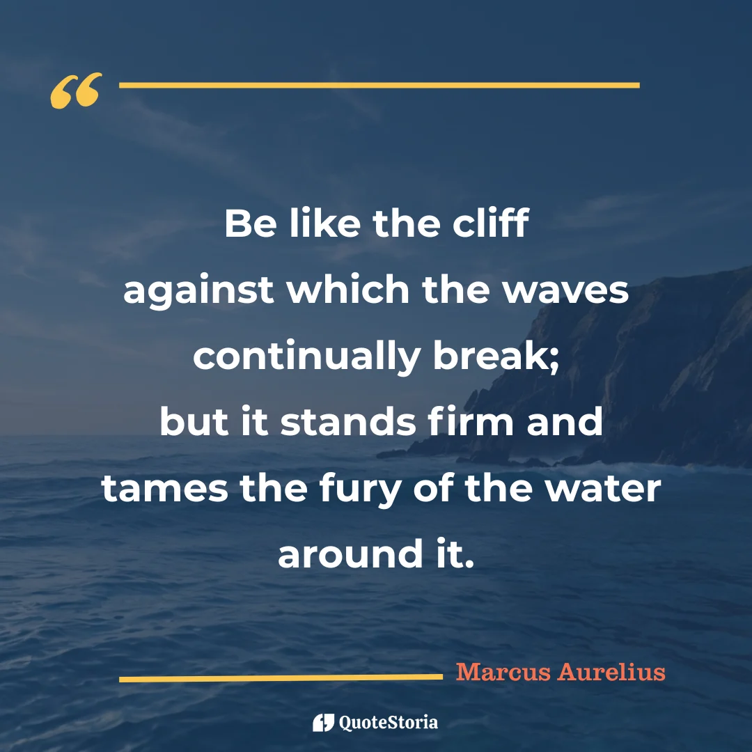 "Quote by Marcus Aurelius: "Be like the cliff against which the waves continually break." - Quote Card