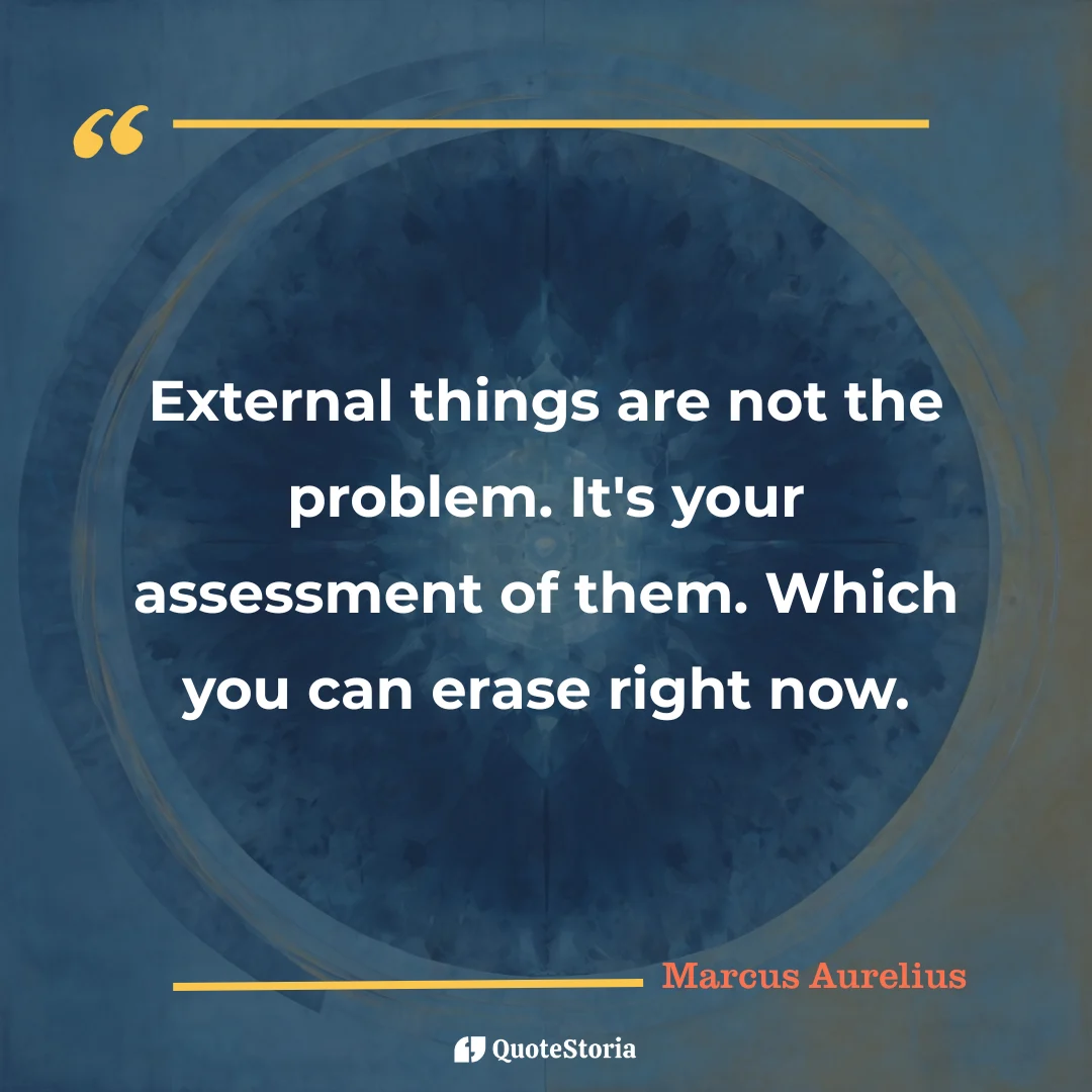 "Quote by Marcus Aurelius: "External things are not the problem. It's your assessment of them." - Quote Card
