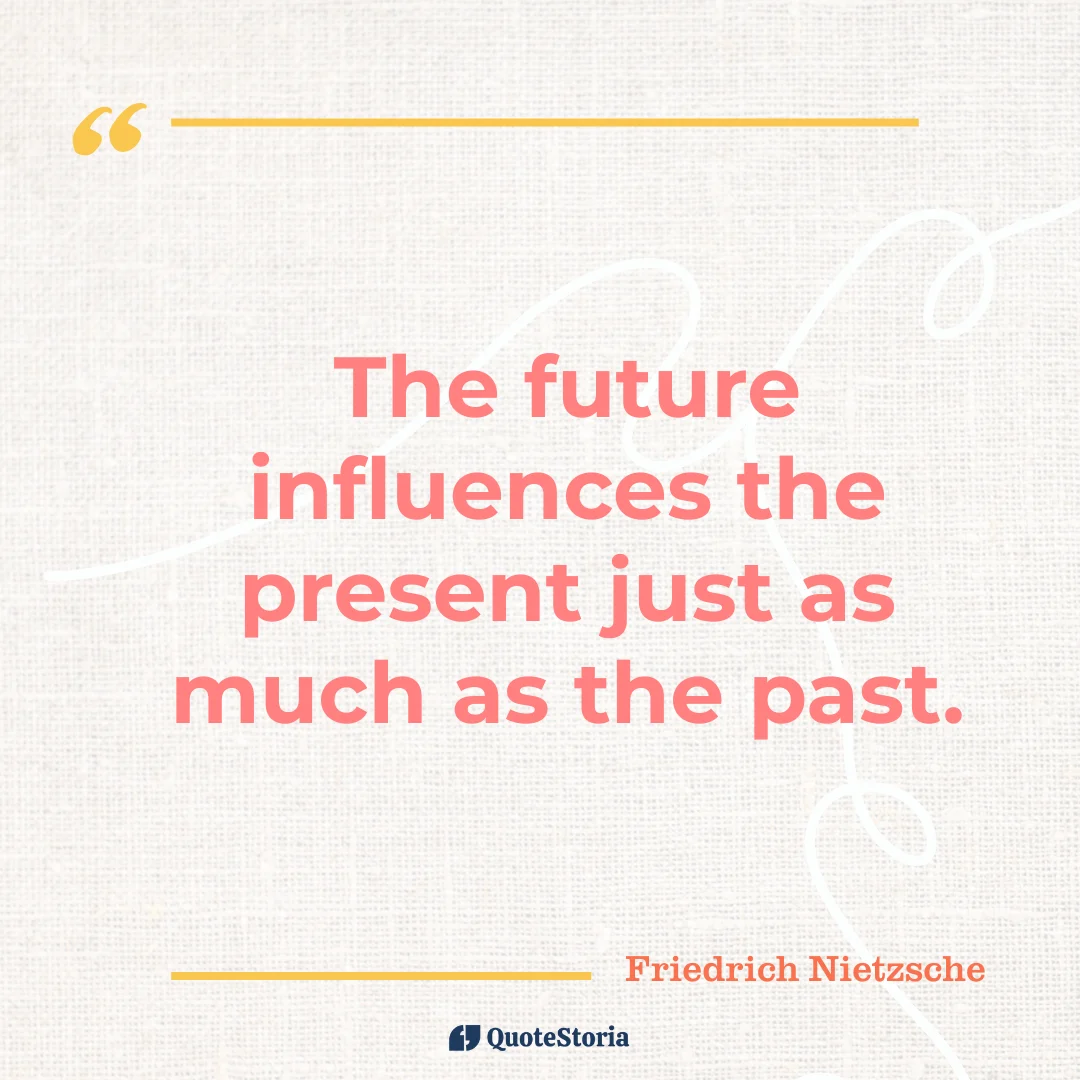"Quote by Friedrich Nietzsche:“The future influences the present just as much as the past.” - Quote Card