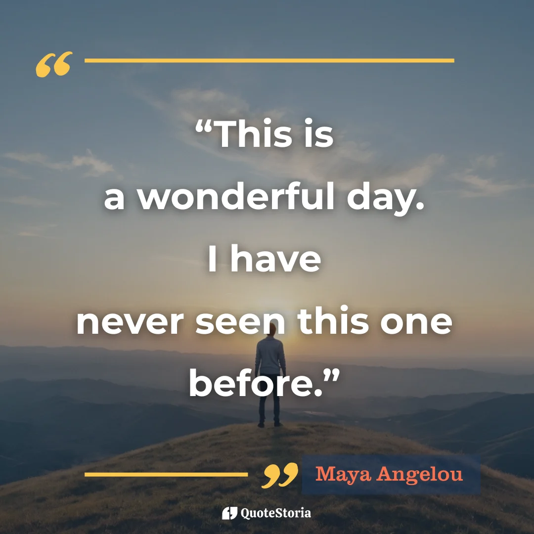 Quote card by Maya Angelou: "This is a wonderful day. I have never seen this one before."