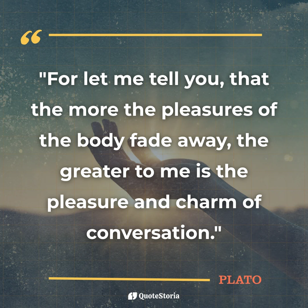 "Quote by Plato: 'As pleasures fade, the joy of conversation grows.'"