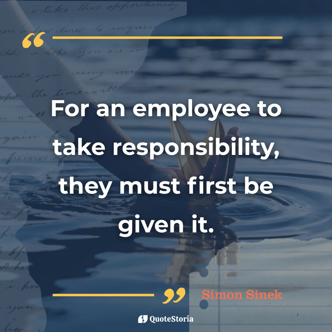 “Quote by Simon Sinek: ‘For an employee to take responsibility, they must first be given it.’”