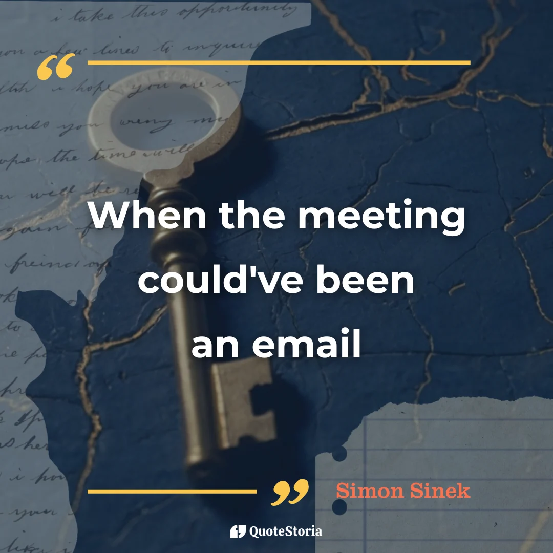Quote by Simon Sinek: "When the meeting could've been an email" meaning and analysis.