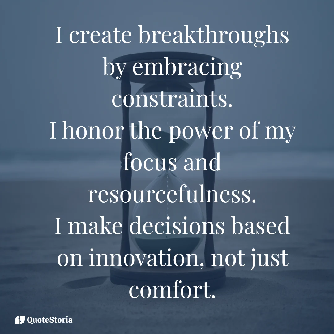 Affirmation: embracing constraints to create focus, innovation, and resourcefulness.