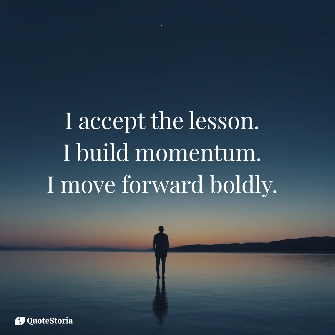 Affirmation: I accept the lesson, I build momentum, I move forward boldly.