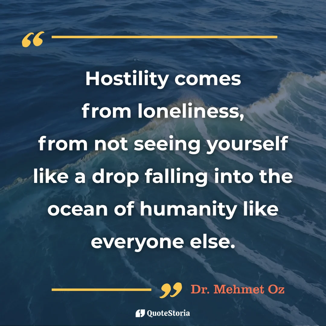 Quote by Dr. Mehmet Oz: "Hostility comes from loneliness, from not seeing yourself like a drop.